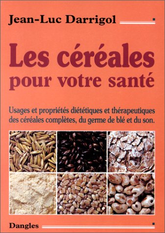 Les Céréales pour votre santé : Propriétés et usages diététiques et thérapeutiques des céréales c...