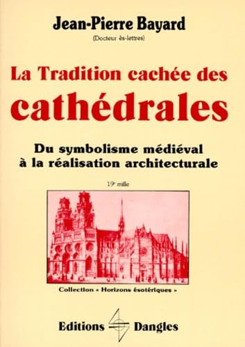 La Tradition Cachée Des Cathédrales. Du Symbolisme Médiéval à La Réalisation Architecturale .