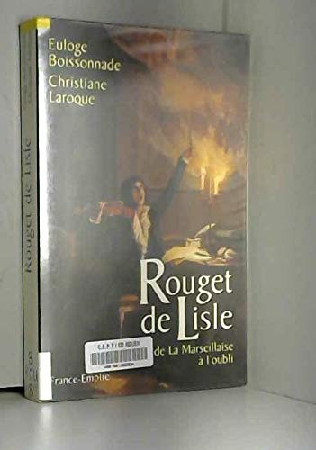 Rouget De Lisle. De La Marseillaise à l'Oubli.