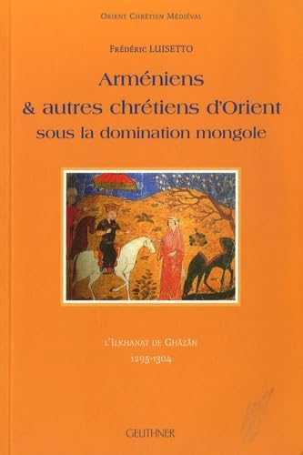 Imagen de archivo de Armniens et autres chrtiens d'Orient sous la domination mongole - l'Ilkhanat de Ghzn 1295-1304 a la venta por Okmhistoire