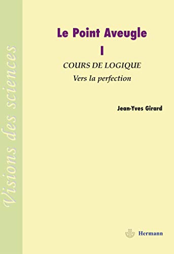 Le Point Aveugle: Vol 1. Cours de Logique Ã  Vers la Perfection (HR.VISION SCIEN) (French Edition) (9782705666330) by Girard, Jean-Yves Girard