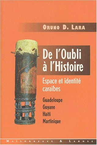 De l Oubli à l Histoire, Espace et identité caraïbes, Guadeloupe-Guyane-Haïti-Martinique