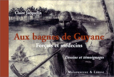 Aux bagnes de Guyane, Forcats et médecins, Dessins et témoignages