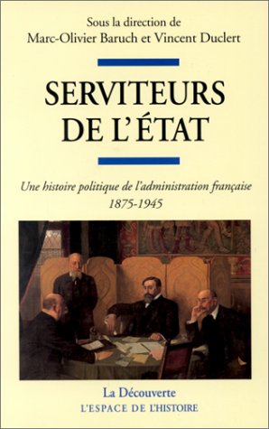 Beispielbild fr Serviteur de l'Etat : Une histoire politique de l'administration franaise (1875 - 1945) zum Verkauf von Tamery