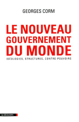 LE NOUVEAU GOUVERNEMENT DU MONDE ; IDEOLOGIES, STRUCTURES, CONTRE-POUVOIRS