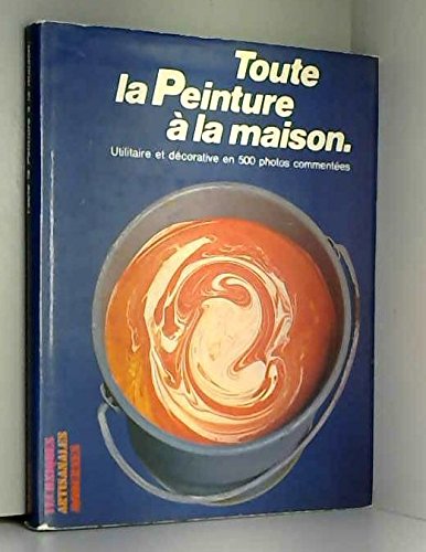 TOUTE LA PEINTURE A LA MAISON - TECHNIQUES ARTISANALES MODERNES