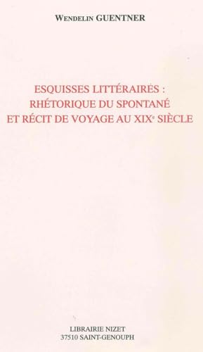 Stock image for Esquisses Litteraires: Rhetorique Du Spontane Et Recit de Voyage Au Xixe Siecle (French Edition) for sale by Gallix