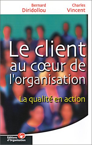 Le client au c ur de l'organisation: La qualitÃ© en action (9782708126220) by Diridollou, Bernard; Vincent, Charles