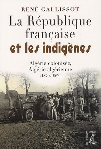 Imagen de archivo de Republique Francaise Et Les Indigenes (0): Algrie Colonise, Algrie Algrienne, 1870-1962 a la venta por Anybook.com