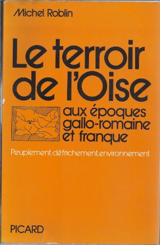 LE TERROIR DE L'OISE AUX EPOQUES GALLO-ROMAIN ET FRANQUE. PEUPLEMENT, DEFRICHEMENT, ENVIRONNEMENT