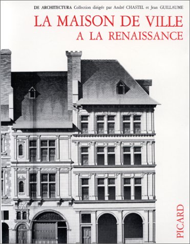 La Maison de ville a la Renaissance: Recherches sur l'habitat urbain en Europe aux XVe et XVIe si...