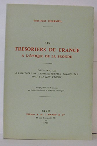 LES TRESORIERS DE FRANCE A L'EPOQUE DE LA FRONDE. CONTRIBUTION A L'HISTOIRE DE L'ADMINISTRATION F...