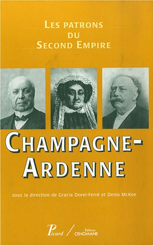 Les patrons du second Empire. 8. Les patrons du Second Empire. Champagne-Ardenne. Volume : 8 - sous la direction de Gracia Dorel-Ferré et Denis McKee