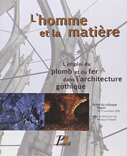 L'HOMME ET LA MATIERE. L'EMPLOI DU PLOMB ET DU FER DANS L'ARCHITECTURE GOTHIQUE. ACTES DU COLLOQU...