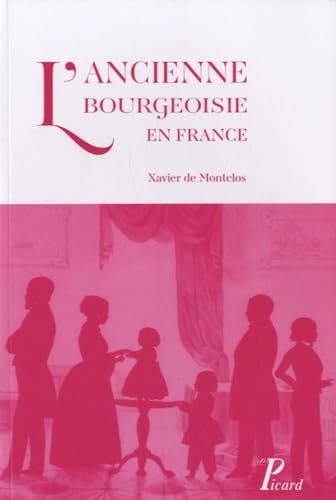 L' Ancienne Bourgeoisie En France. Emergence et Permanence d' Un Groupe Social Du XVIe Au XXe Siècle