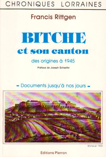 Bitche et son canton , des origines à 1945 . Documents jusqu'à nos jours .
