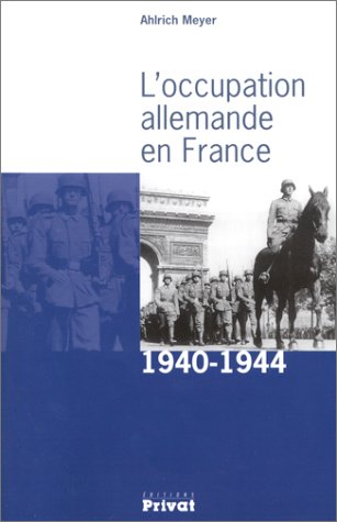 L'Occupation Allemande En France. 1940 - 1944 - MEYER ( Ahlrich )