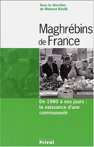 MAGHREBINS DE FRANCE ; DE 1960 A NOS JOURS : LA NAISSANCE D'UNE COMMUNAUTE