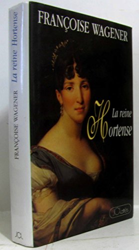 La reine Hortense, 1783-1837 - Françoise Wagener