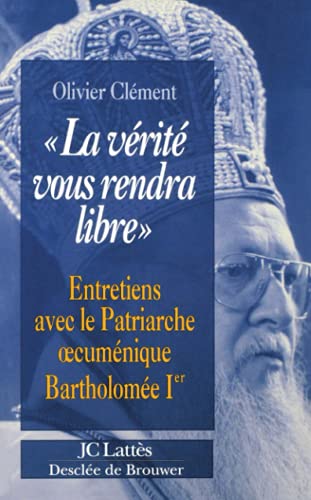 La vérité vous rendra libre: Entretiens avec le patriarche oecuménique Bartholomée Ier - Clément, Olivier