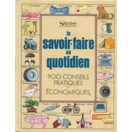 LE SAVOIR-FAIRE AU QUOTIDIEN. 900 CONSEILS PRATIQUES ET ECONOMIQUES