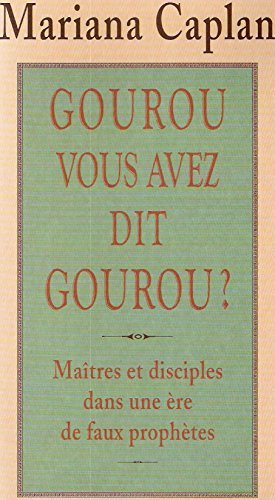 Gourou, vous avez dit gourou ?: MaÃ®tres et disciples dans une Ã¨re de faux prophÃ¨tes (9782710325574) by Caplan, Mariana