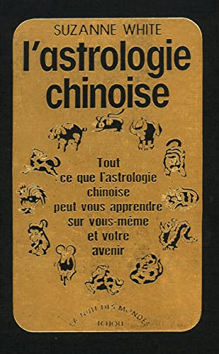 9782710703303: L'Astrologie Chinoise. Tout Ce Que L'Astrologie Chinoise Peut Vous Apprendre Sur Vous-Meme Et Votre Avenir