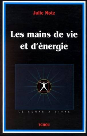 9782710706434: Les mains de vie et d'nergie: Une thrapeute de l'nergie rvle comment utiliser l'nergie du corps pour se soigner et se transformer