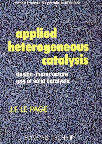 Applied Heterogeneous Catalysis: Design, Manufacture, and Use of Solid Catalysts - J. F. Le Page