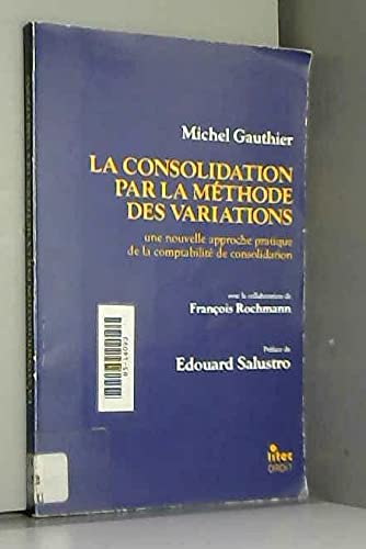 La consolidation par la meÌthode des variations: Une nouvelle approche pratique de la comptabiliteÌ de consolidation (Litec droit) (French Edition) (9782711105779) by Gauthier, Michel