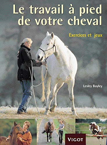 9782711418138: Le travail  pied de votre cheval: Exercices et jeux pour dvelopper un lien puissant avec votre cheval