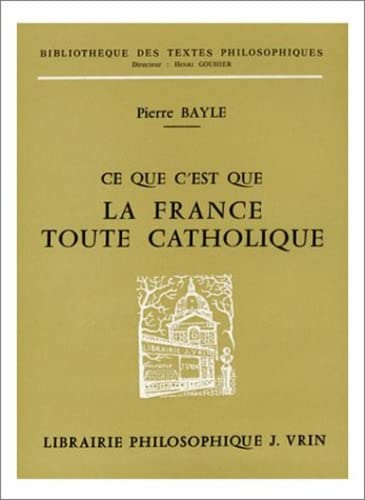 Beispielbild fr Pierre Bayle: Ce Que c'Est Que La France Toute Catholique Sous Le Regne de Louis Le Grand (Bibliotheque Des Textes Philosophiques) (French Edition) zum Verkauf von Gallix