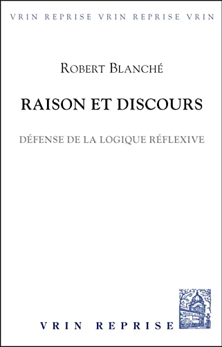 Raison Et Discours: Defense De La Logique Reflexive (Vrin-reprise) (French Edition) (9782711600748) by Blanche, Robert