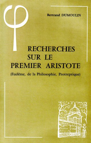 Recherches Sur Le Premier Aristote (Eudeme, de la Philosophie, Protreptique) (Bibliotheque D'Histoire de la Philosophie) (French Edition) (9782711602247) by Dumoulin, Bertrand