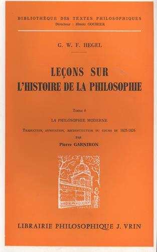 G.W.F. Hegel: Lecons Sur l'Histoire de la Philosophie VI: La Philosophie Moderne de Bacon Aux Lumieres Avec La Reconstitution Critique Du Cours de ... Des Textes Philosophiques) (French Edition) (9782711603695) by Vrin