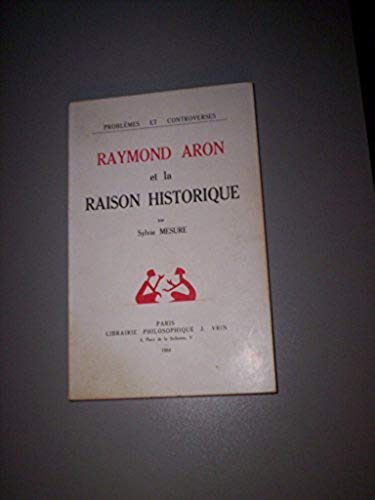 Raymond Aron Et La Raison Historique (Problemes & Controverses) (French Edition) (9782711608546) by Mesure, Sylvie