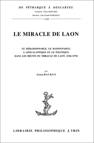 9782711612147: Le miracle de Laon: Le draisonnable, le raisonnable, l'apocalyptique et le politique dans les rcits du miracle de Laon (1566-1578): 58 (De Petrarque a Descartes)