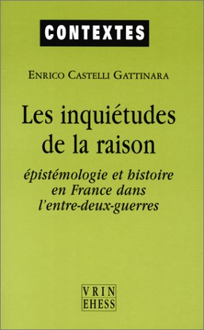 

Les Inquiétudes De La Raison : épistémologie Et Histoire En France Dans L'entre-deux-guerres