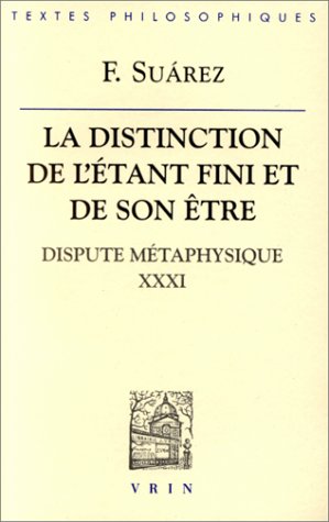 Francisco Suarez: La Distinction de l'Etant Fini Et de Son Etre: Dispute Metaphysique XXXI (Bibliotheque Des Textes Philosophiques) (French Edition) (9782711614042) by Vrin