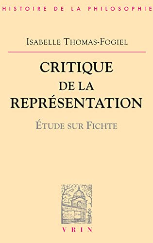 Critique de la Representation: Etude Sur Fichte (Bibliotheque D'Histoire de la Philosophie) (French Edition) (9782711614615) by Thomas-Fogiel, Isabelle