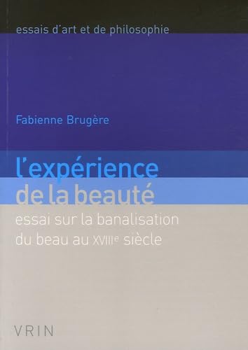 L'EXPERIENCE DE LA BEAUTE: ESSAI SUR LA BANALISATION DU BEAU AU XVIIIE SIECLE.