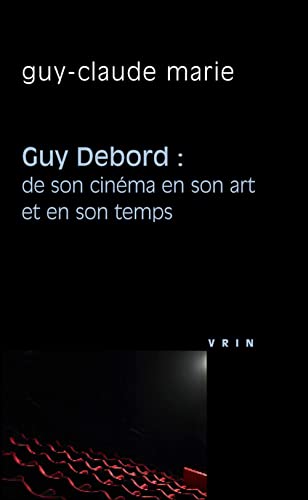 Guy Debord De Son Cinema En Son Art et En Son Temps