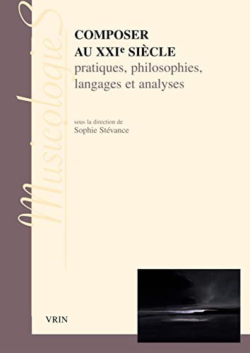 Composer au XXIe siecle : pratiques philosophies langages et analyses