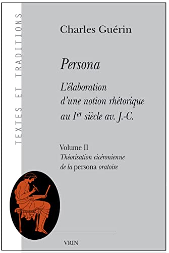 PERSONA. L'ÉLABORATION D'UNE NOTION RHÉTORIQUE AU IER SIÈCLE AV. J.-C. Volume II: Théorisation Ci...