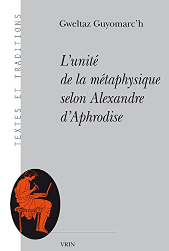 9782711626779: L'unit de la mtaphysique selon Alexandre d'Aphrodise (Textes Et Traditions)