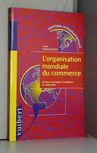 L'organisation mondiale du commerce : Structures juridiques et politiques de négociations - Annie Krynicki Krieger