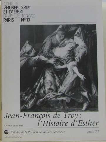 9782711820023: Jean-Franois de Troy, L'Histoire d'Esther : Exposition, 24 mai... -septembre 1985... Muse d'art et d'essai... Paris (Cahiers)