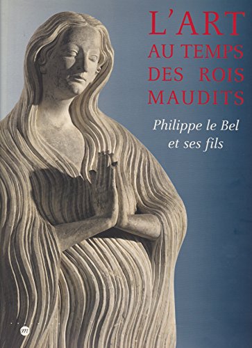 L'ART AU TEMPS DES ROIS MAUDITS PHILIPPE LE BEL ET SES FILS, 1285-1328.