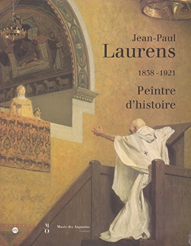 Jean-Paul Laurens: 1838-1921 : peintre d'histoire : Paris, Musée d'Orsay, 6 octobre 1997-4 janvier 1998 [et] Toulouse, Musée des Augustins, 2 février-4 mai 1998 (Fre - Laurens, Jean-Paul