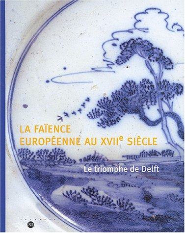 9782711846139: LA FAIENCE EUROPEENNE AU XVIIE SIECLE: LE TRIOMPHE DE DELFT